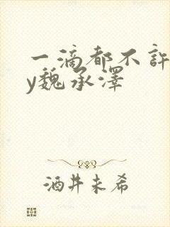 一滴都不许漏by魏承泽