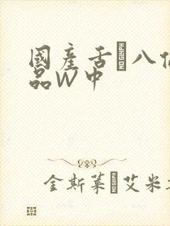 国产舌乚八伦偷品W中