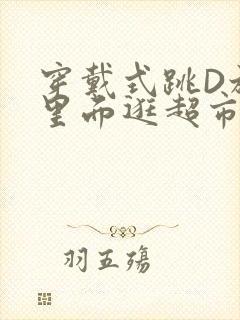 穿戴式跳D放在里面逛超市作文