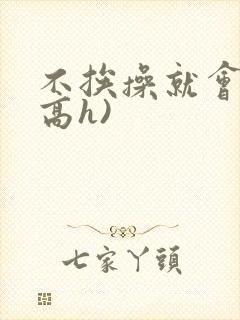 不挨操就会死(高h)