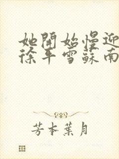 她开始慢迎迎合徐平雪苏南风