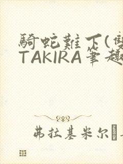 骑蛇难下(双)TAKIRA笔趣阁封面