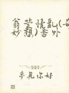 翁莹情乱(奇思妙想)番外