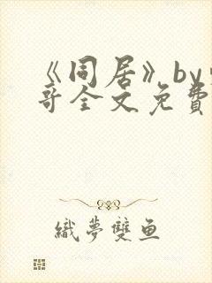 《同居》by东哥全文免费阅读