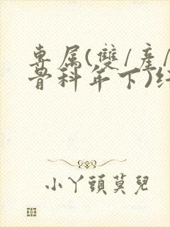 专属(双/产/骨科年下)纤仟