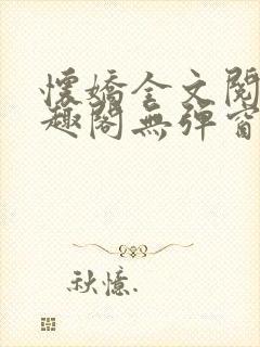 怀娇全文阅读笔趣阁无弹窗