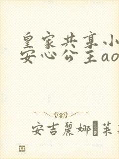 皇家共享小公主安心公主aor免费阅读