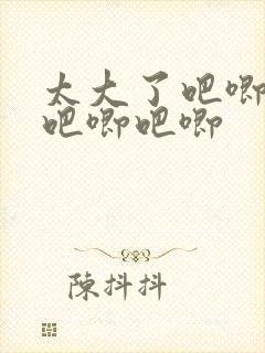 太大了吧唧吧唧吧唧吧唧