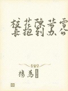 校花陈若雪被校长抱到办公室