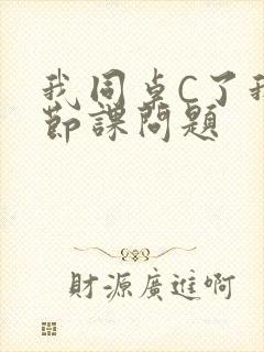 我同桌C了我一节课问题