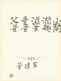 父爱滋润小芹和爸爸笔趣阁全文免费阅读小说