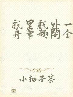 戏里戏外一叶孤舟笔趣阁全文