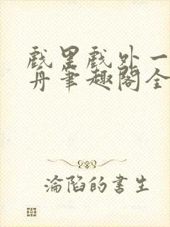 戏里戏外一叶孤舟笔趣阁全文