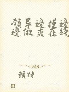 领导边摸边吃奶边做爽在线观看