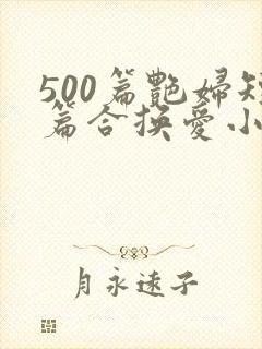 500篇艳妇短篇合换爱小说