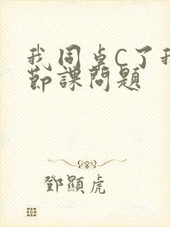 我同桌C了我一节课问题