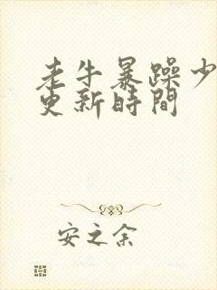 老牛暴躁少女的更新时间