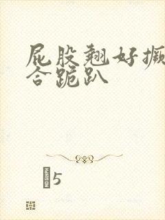 屁股翘好撅高迎合跪趴封面