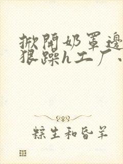 掀开奶罩边躁狠狠躁h工厂小说