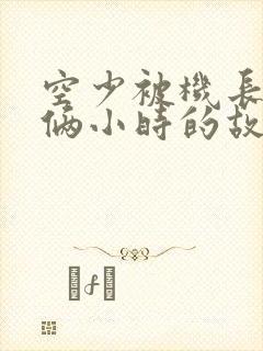 空少被机长狂躁俩小时的故事