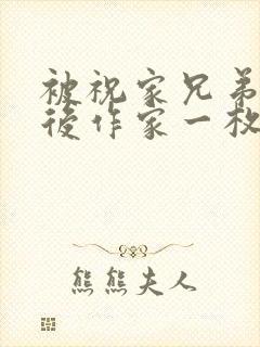 被祝家兄弟共享后作家一枚夹心饼