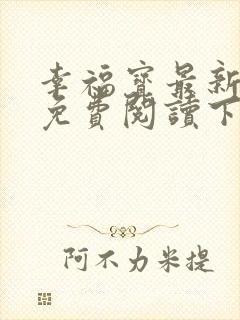 幸福宝最新章节免费阅读下载小说