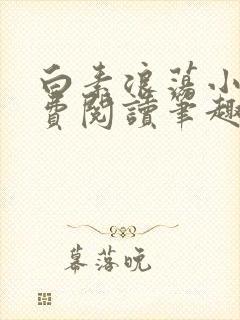 白素浪荡小说免费阅读笔趣阁