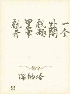 戏里戏外一叶孤舟笔趣阁全文