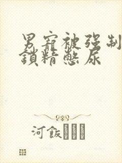 男宠被强制灌水锁精憋尿