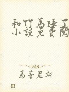 和竹马睡了以后小说免费阅读全文笔趣