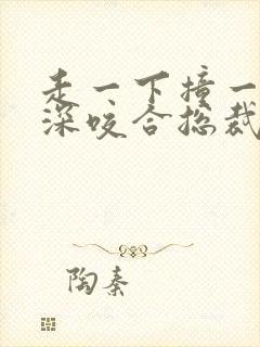 走一下撞一下深深咬合总裁