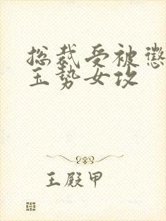 总裁受被惩罚戴玉势女攻