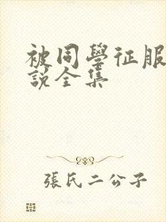 被同学征服的小说全集