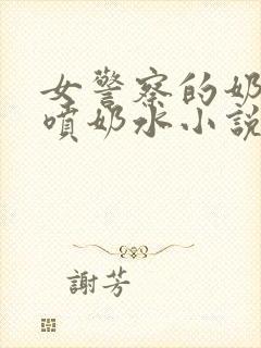 女警察的奶头又喷奶水小说