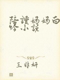 陪读妈妈白嫩呻吟小说封面
