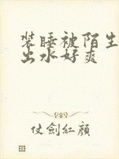 装睡被陌生人摸出水好爽