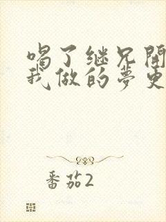 喝了继兄开的药我做的梦更精彩了