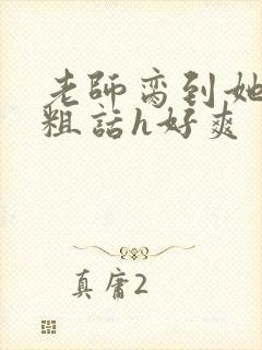 老师脔到她哭h粗话h好爽