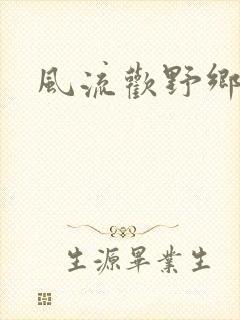 风流欢野乡