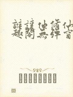 谁让他修仙的笔趣阁无弹窗