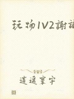 玩物1V2谢识