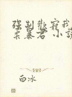 强制欢宠我的温柔暴君 小说封面