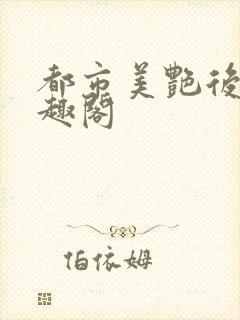 都市美艳后宫笔趣阁