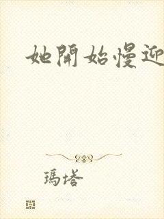 她开始慢迎迎合