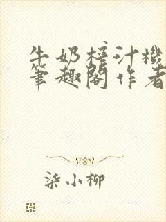 牛奶榨汁机po笔趣阁作者臣年