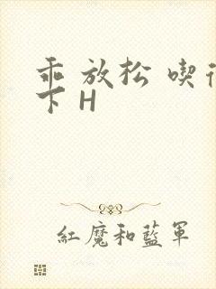 乖 放松 吃得下 H