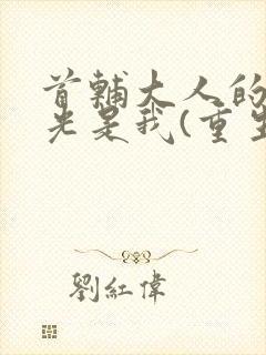 首辅大人的白月光是我(重生)