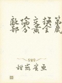 敌伦交换第11部分黄金岁月