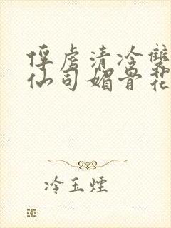 俘虏清冷双性美仙司媚骨花