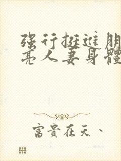 强行挺进朋友漂亮人妻身体